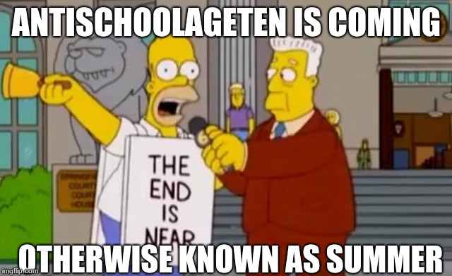 Homer Simpson The End is Near | ANTISCHOOLAGETEN IS COMING; OTHERWISE KNOWN AS SUMMER | image tagged in homer simpson the end is near | made w/ Imgflip meme maker