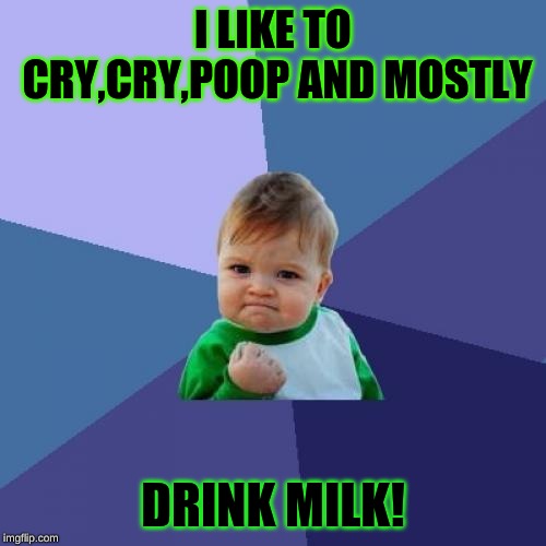 Success Kid | I LIKE TO CRY,CRY,POOP AND MOSTLY; DRINK MILK! | image tagged in memes,success kid | made w/ Imgflip meme maker