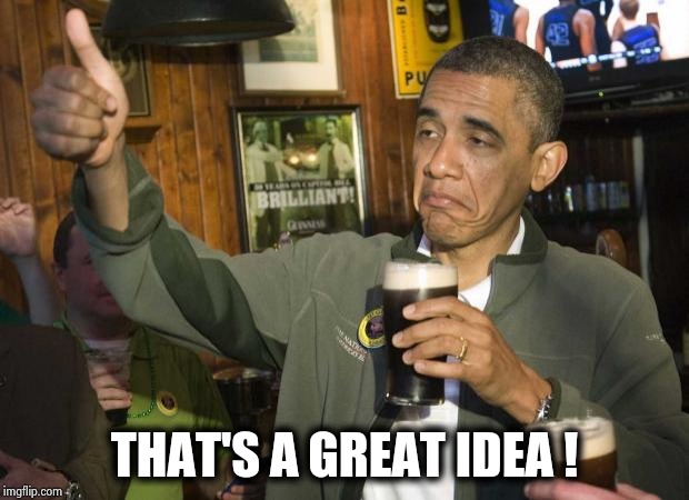 Obama beer | THAT'S A GREAT IDEA ! | image tagged in obama beer | made w/ Imgflip meme maker