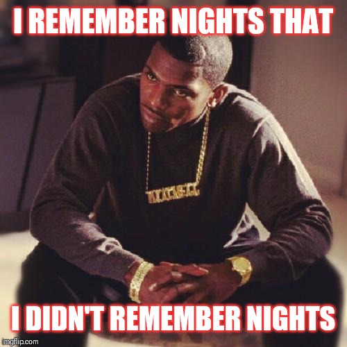 Jroc113 | I REMEMBER NIGHTS THAT; I DIDN'T REMEMBER NIGHTS | image tagged in paid in full | made w/ Imgflip meme maker