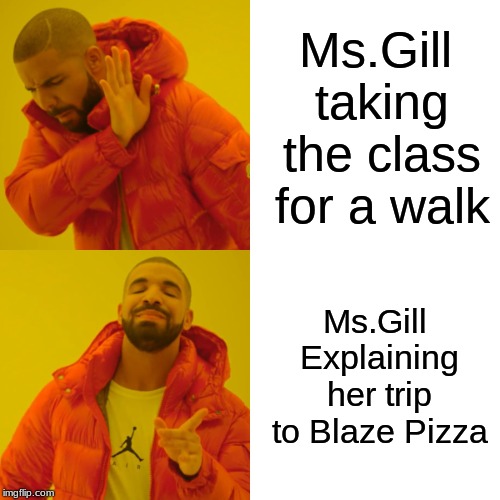 Drake Hotline Bling Meme | Ms.Gill taking the class for a walk; Ms.Gill Explaining her trip to Blaze Pizza | image tagged in memes,drake hotline bling | made w/ Imgflip meme maker