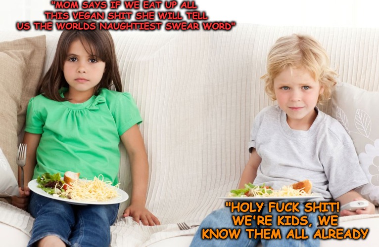 Holy Fuck Shit we're Kids... | "MOM SAYS IF WE EAT UP ALL THIS VEGAN SHIT SHE WILL TELL US THE WORLDS NAUGHTIEST SWEAR WORD"; "HOLY FUCK SHIT! WE'RE KIDS, WE KNOW THEM ALL ALREADY | image tagged in swearing,cussing,cursing,parents | made w/ Imgflip meme maker