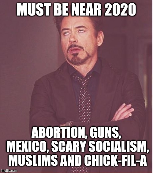 Face You Make Robert Downey Jr Meme | MUST BE NEAR 2020; ABORTION, GUNS, MEXICO, SCARY SOCIALISM, MUSLIMS AND CHICK-FIL-A | image tagged in memes,face you make robert downey jr | made w/ Imgflip meme maker