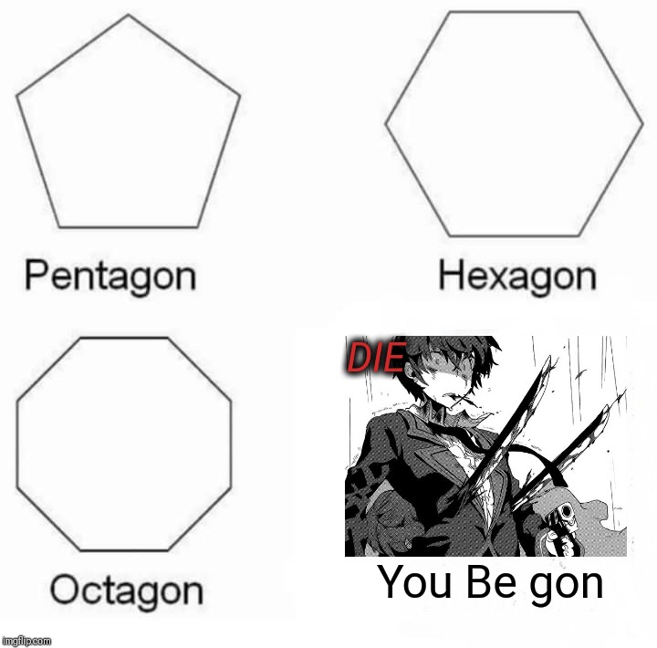 Pentagon Hexagon Octagon Meme | DIE; You Be gon | image tagged in memes,pentagon hexagon octagon | made w/ Imgflip meme maker