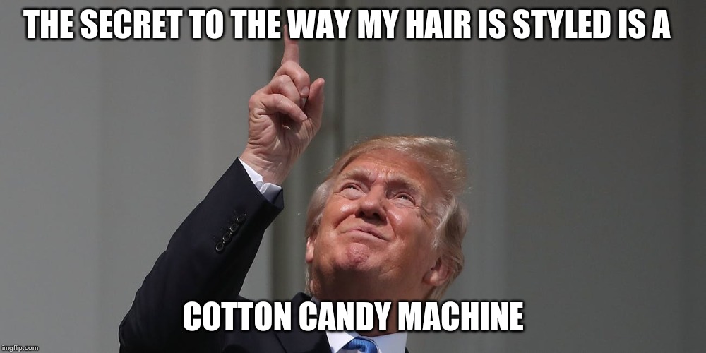 Trumps Secret to styling his hair | THE SECRET TO THE WAY MY HAIR IS STYLED IS A; COTTON CANDY MACHINE | image tagged in hair,cotton candy machine | made w/ Imgflip meme maker