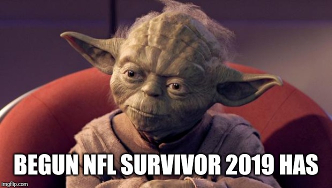 Yoda Wisdom | BEGUN NFL SURVIVOR 2019 HAS | image tagged in yoda wisdom | made w/ Imgflip meme maker