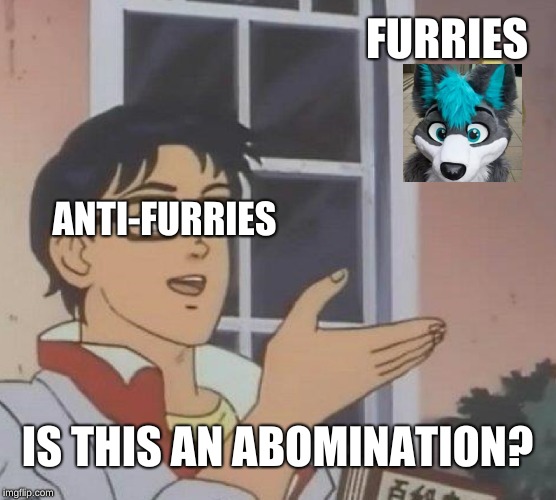 How I feel as a furry. | FURRIES; ANTI-FURRIES; IS THIS AN ABOMINATION? | image tagged in memes,is this a pigeon,furry,anti furry,furries,abomination | made w/ Imgflip meme maker