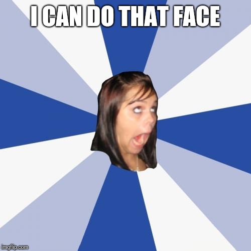 Annoying Facebook Girl Meme | I CAN DO THAT FACE | image tagged in memes,annoying facebook girl | made w/ Imgflip meme maker