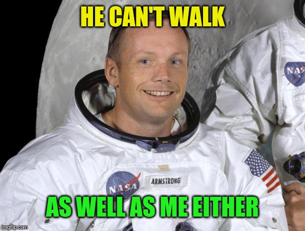 Neil Armstrong | HE CAN'T WALK AS WELL AS ME EITHER | image tagged in neil armstrong | made w/ Imgflip meme maker