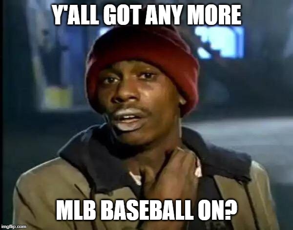 Y'all Got Any More Of That Meme | Y'ALL GOT ANY MORE; MLB BASEBALL ON? | image tagged in memes,y'all got any more of that | made w/ Imgflip meme maker