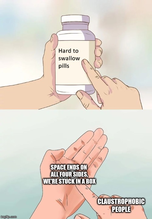 Hard To Swallow Pills Meme | SPACE ENDS ON ALL FOUR SIDES, WE'RE STUCK IN A BOX; CLAUSTROPHOBIC PEOPLE | image tagged in memes,hard to swallow pills | made w/ Imgflip meme maker