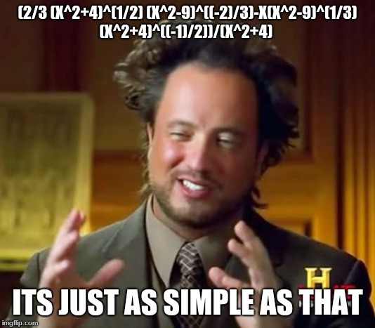Ancient Aliens | (2/3 (X^2+4)^(1/2) (X^2-9)^((-2)/3)-X(X^2-9)^(1/3) (X^2+4)^((-1)/2))/(X^2+4); ITS JUST AS SIMPLE AS THAT | image tagged in memes,ancient aliens | made w/ Imgflip meme maker