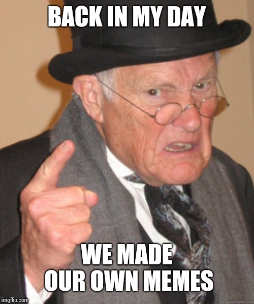 Back In My Day Meme | BACK IN MY DAY WE MADE OUR OWN MEMES | image tagged in memes,back in my day | made w/ Imgflip meme maker