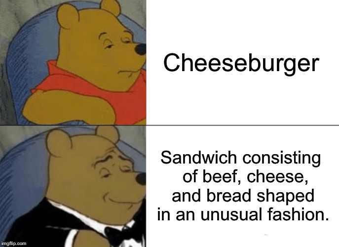 Tuxedo Winnie The Pooh | Cheeseburger; Sandwich consisting  of beef, cheese, and bread shaped in an unusual fashion. | image tagged in memes,tuxedo winnie the pooh | made w/ Imgflip meme maker