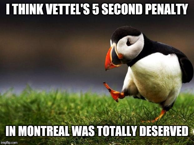 Unpopular Opinion Puffin | I THINK VETTEL'S 5 SECOND PENALTY; IN MONTREAL WAS TOTALLY DESERVED | image tagged in memes,f1,ferrari,mercedes | made w/ Imgflip meme maker