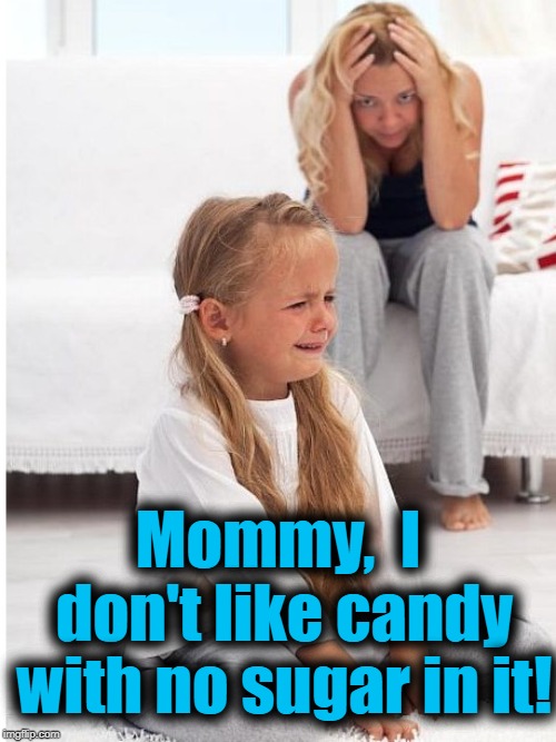 whine | Mommy,  I don't like candy with no sugar in it! | image tagged in whine | made w/ Imgflip meme maker