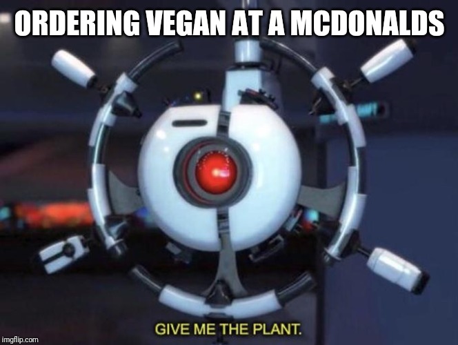 Vegan at Mcdonalds |  ORDERING VEGAN AT A MCDONALDS | image tagged in give me the plant,funny,vegan,mcdonalds,veggie,plant | made w/ Imgflip meme maker