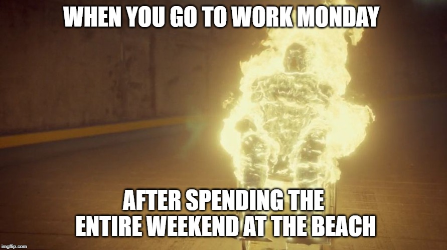 hannibal-seymour on fire | WHEN YOU GO TO WORK MONDAY; AFTER SPENDING THE ENTIRE WEEKEND AT THE BEACH | image tagged in hannibal-seymour on fire | made w/ Imgflip meme maker