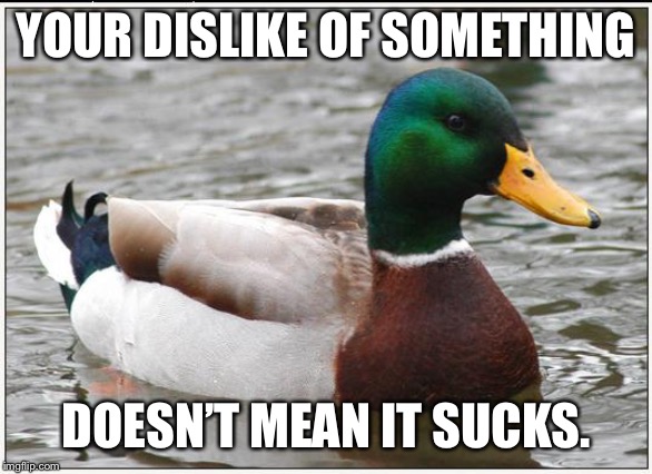Actual Advice Mallard | YOUR DISLIKE OF SOMETHING; DOESN’T MEAN IT SUCKS. | image tagged in memes,actual advice mallard,AdviceAnimals | made w/ Imgflip meme maker