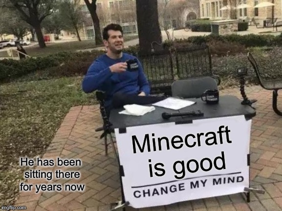 Change My Mind | Minecraft is good; He has been sitting there for years now | image tagged in memes,change my mind | made w/ Imgflip meme maker