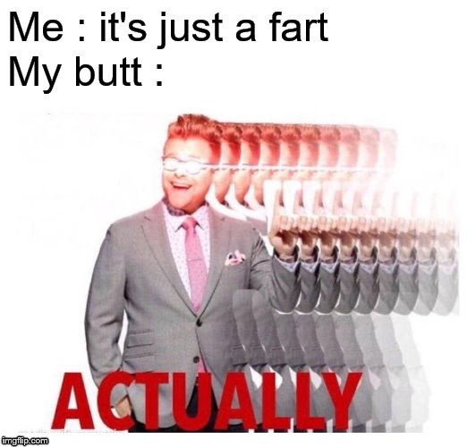 Adam Actually | Me : it's just a fart; My butt : | image tagged in adam actually | made w/ Imgflip meme maker