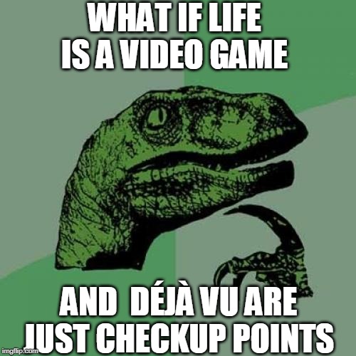 Philosoraptor | WHAT IF LIFE IS A VIDEO GAME; AND  DÉJÀ VU ARE JUST CHECKUP POINTS | image tagged in memes,philosoraptor | made w/ Imgflip meme maker
