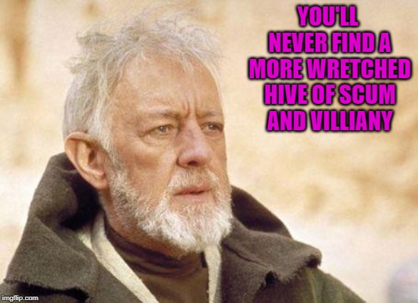YOU'LL NEVER FIND A MORE WRETCHED HIVE OF SCUM AND VILLIANY | made w/ Imgflip meme maker