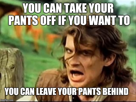Safety dance #2 |  YOU CAN TAKE YOUR PANTS OFF IF YOU WANT TO; YOU CAN LEAVE YOUR PANTS BEHIND | image tagged in safety dance 2 | made w/ Imgflip meme maker