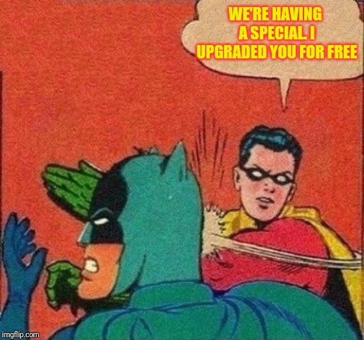 Robin Slaps Batman | WE'RE HAVING A SPECIAL. I UPGRADED YOU FOR FREE | image tagged in robin slaps batman | made w/ Imgflip meme maker