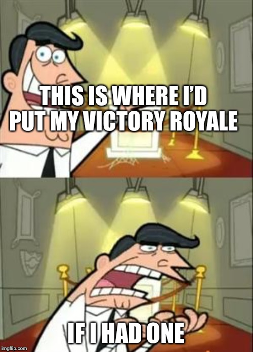 This Is Where I'd Put My Trophy If I Had One | THIS IS WHERE I’D PUT MY VICTORY ROYALE; IF I HAD ONE | image tagged in memes,this is where i'd put my trophy if i had one | made w/ Imgflip meme maker