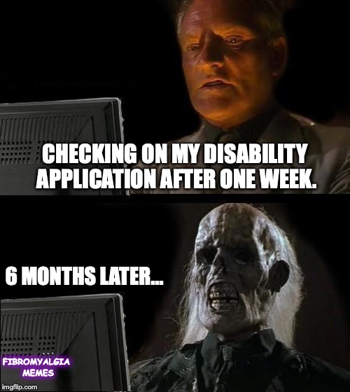 I'll Just Wait Here | CHECKING ON MY DISABILITY APPLICATION AFTER ONE WEEK. 6 MONTHS LATER... FIBROMYALGIA MEMES | image tagged in memes,ill just wait here | made w/ Imgflip meme maker