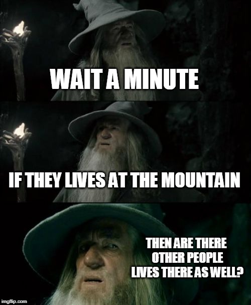 Confused Gandalf Meme | WAIT A MINUTE; IF THEY LIVES AT THE MOUNTAIN; THEN ARE THERE OTHER PEOPLE LIVES THERE AS WELL? | image tagged in memes,confused gandalf | made w/ Imgflip meme maker