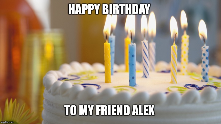 birthday cake | HAPPY BIRTHDAY; TO MY FRIEND ALEX | image tagged in birthday cake | made w/ Imgflip meme maker