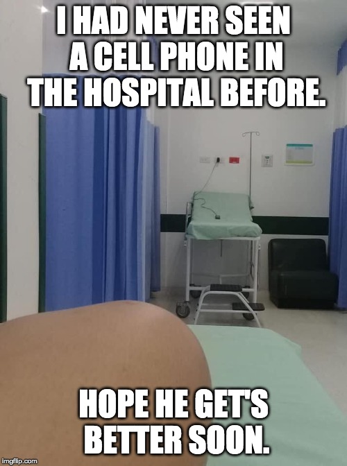 I HAD NEVER SEEN A CELL PHONE IN THE HOSPITAL BEFORE. HOPE HE GET'S BETTER SOON. | image tagged in funny memes,funny | made w/ Imgflip meme maker