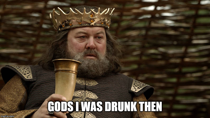 King Robert Baratheon | GODS I WAS DRUNK THEN | image tagged in king robert baratheon | made w/ Imgflip meme maker