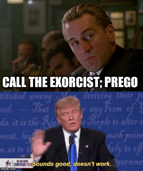 CALL THE EXORCIST; PREGO | image tagged in robert de niro goodfellas,trump sounds good doesnt work | made w/ Imgflip meme maker