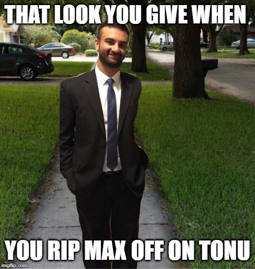 THAT LOOK YOU GIVE WHEN; YOU RIP MAX OFF ON TONU | made w/ Imgflip meme maker