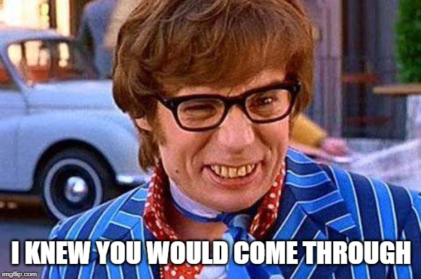 Austin Powers | I KNEW YOU WOULD COME THROUGH | image tagged in austin powers | made w/ Imgflip meme maker