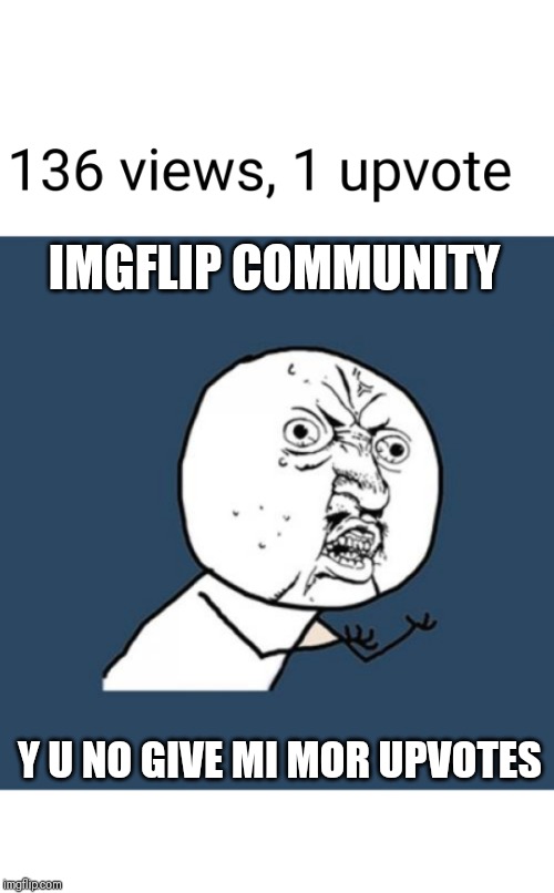 IMGFLIP COMMUNITY; Y U NO GIVE MI MOR UPVOTES | image tagged in memes,y u no | made w/ Imgflip meme maker