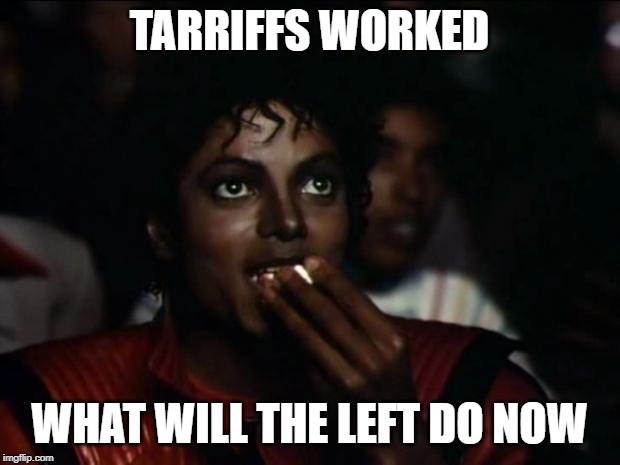 Michael Jackson Popcorn | TARRIFFS WORKED; WHAT WILL THE LEFT DO NOW | image tagged in memes,michael jackson popcorn | made w/ Imgflip meme maker