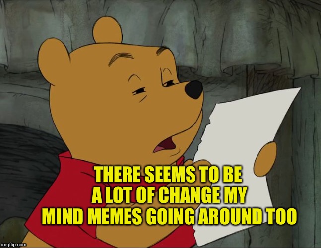 Winnie The Pooh | THERE SEEMS TO BE A LOT OF CHANGE MY MIND MEMES GOING AROUND TOO | image tagged in winnie the pooh | made w/ Imgflip meme maker