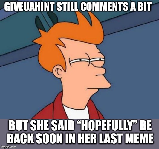 Futurama Fry Meme | GIVEUAHINT STILL COMMENTS A BIT BUT SHE SAID “HOPEFULLY”
BE BACK SOON IN HER LAST MEME | image tagged in memes,futurama fry | made w/ Imgflip meme maker