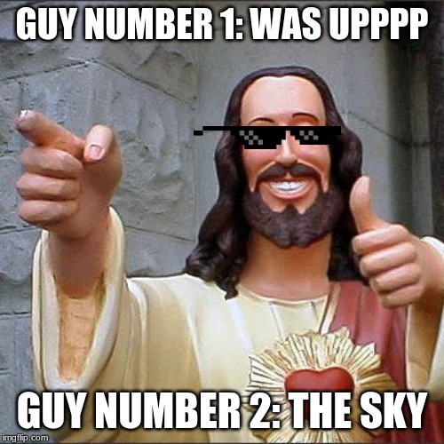 Buddy Christ Meme | GUY NUMBER 1: WAS UPPPP; GUY NUMBER 2: THE SKY | image tagged in memes,buddy christ | made w/ Imgflip meme maker