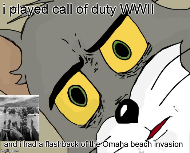 Unsettled Tom Meme | i played call of duty WWII; and i had a flashback of the Omaha beach invasion | image tagged in memes,unsettled tom | made w/ Imgflip meme maker