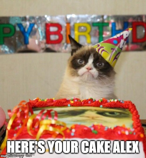 Grumpy Cat Birthday Meme | HERE'S YOUR CAKE ALEX | image tagged in memes,grumpy cat birthday,grumpy cat | made w/ Imgflip meme maker