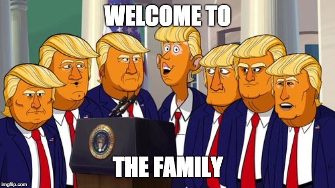 WELCOME TO; THE FAMILY | image tagged in politics,donald trump | made w/ Imgflip meme maker