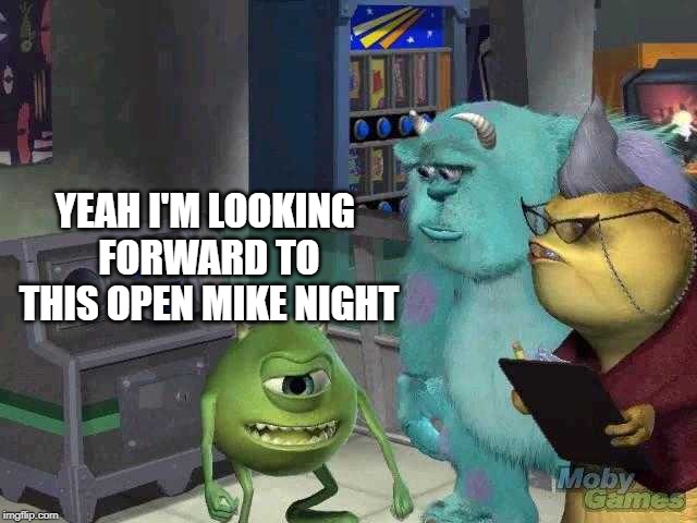 Mike wazowski trying to explain | YEAH I'M LOOKING FORWARD TO THIS OPEN MIKE NIGHT | image tagged in mike wazowski trying to explain | made w/ Imgflip meme maker