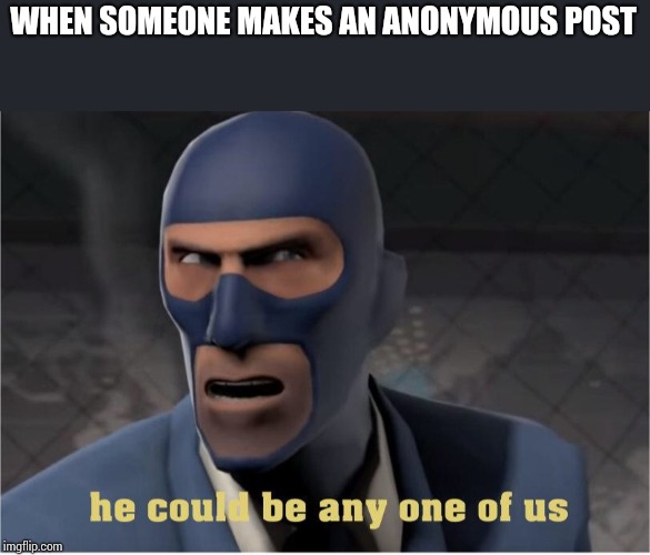He could be anyone of us | WHEN SOMEONE MAKES AN ANONYMOUS POST | image tagged in he could be anyone of us | made w/ Imgflip meme maker