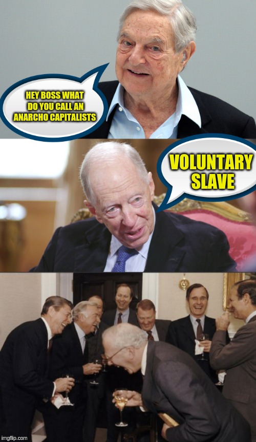 HEY BOSS WHAT DO YOU CALL AN ANARCHO CAPITALISTS; VOLUNTARY SLAVE | image tagged in memes,laughing men in suits | made w/ Imgflip meme maker