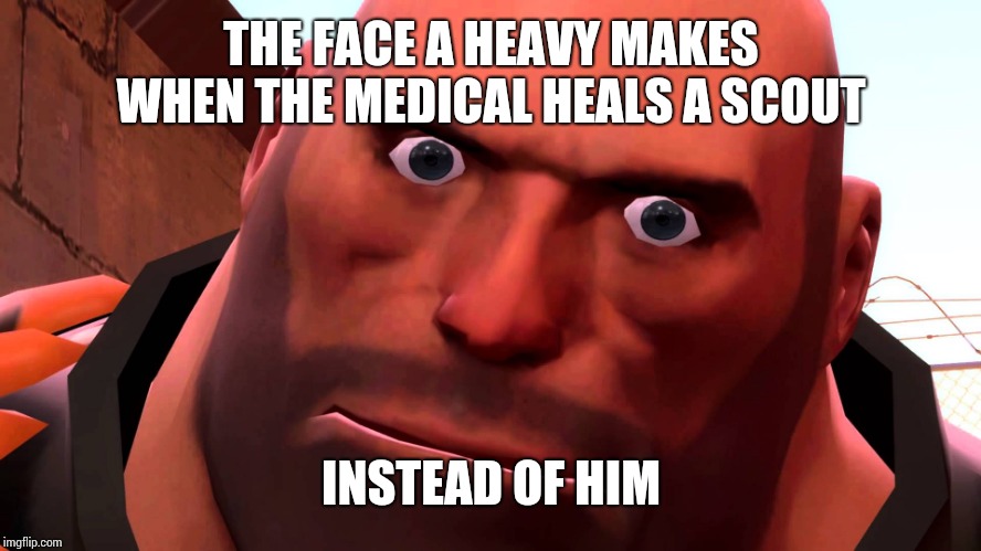 tf2  | THE FACE A HEAVY MAKES WHEN THE MEDICAL HEALS A SCOUT; INSTEAD OF HIM | image tagged in tf2 | made w/ Imgflip meme maker